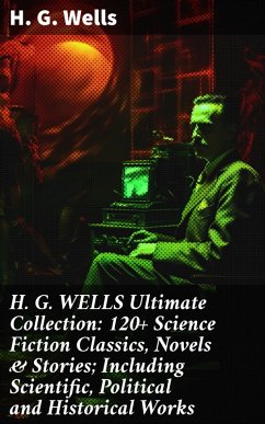 H. G. WELLS Ultimate Collection: 120+ Science Fiction Classics, Novels & Stories; Including Scientific, Political and Historical Works (eBook, ePUB) - Wells, H. G.