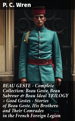 BEAU GESTE - Complete Collection: Beau Geste, Beau Sabreur & Beau Ideal TRILOGY + Good Gestes - Stories of Beau Geste, His Brothers and Their Comrades in the French Foreign Legion (eBook, ePUB) - Wren, P. C.