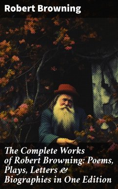 The Complete Works of Robert Browning: Poems, Plays, Letters & Biographies in One Edition (eBook, ePUB) - Browning, Robert