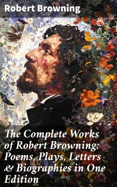 The Complete Works of Robert Browning: Poems, Plays, Letters & Biographies in One Edition (eBook, ePUB) - Browning, Robert