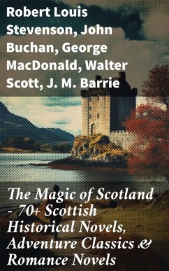 The Magic of Scotland - 70+ Scottish Historical Novels, Adventure Classics & Romance Novels (eBook, ePUB) - Stevenson, Robert Louis; Buchan, John; Macdonald, George; Scott, Walter; Barrie, J. M.