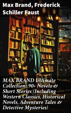 MAX BRAND Ultimate Collection: 90+ Novels & Short Stories (Including Western Classics, Historical Novels, Adventure Tales & Detective Mysteries) (eBook, ePUB) - Brand, Max; Faust, Frederick Schiller