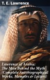 Lawrence of Arabia: The Man Behind the Myth (Complete Autobiographical Works, Memoirs & Letters) (eBook, ePUB)