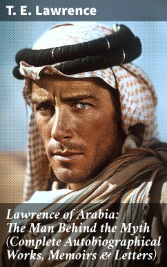 Lawrence of Arabia: The Man Behind the Myth (Complete Autobiographical Works, Memoirs & Letters) (eBook, ePUB) - Lawrence, T. E.