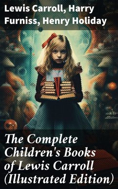 The Complete Children's Books of Lewis Carroll (Illustrated Edition) (eBook, ePUB) - Carroll, Lewis; Furniss, Harry; Holiday, Henry