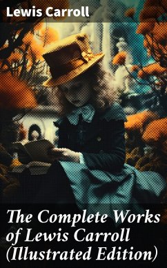 The Complete Works of Lewis Carroll (Illustrated Edition) (eBook, ePUB) - Carroll, Lewis