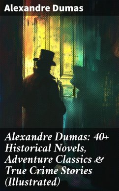 Alexandre Dumas: 40+ Historical Novels, Adventure Classics & True Crime Stories (Illustrated) (eBook, ePUB) - Dumas, Alexandre