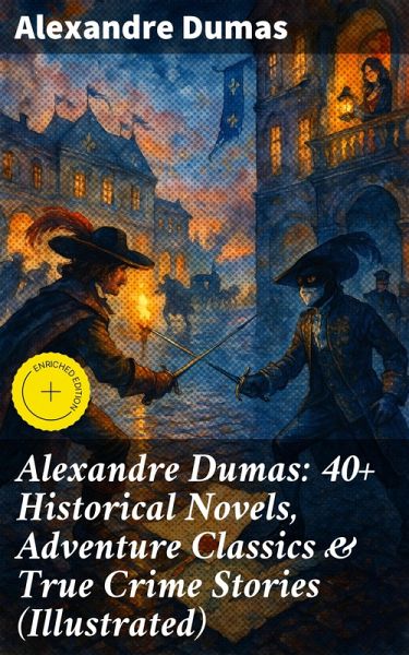 Alexandre Dumas: 40+ Historical Novels, Adventure Classics & True Crime Stories (Illustrated) (eBook, ePUB)