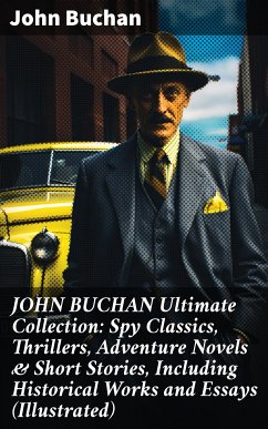 JOHN BUCHAN Ultimate Collection: Spy Classics, Thrillers, Adventure Novels & Short Stories, Including Historical Works and Essays (Illustrated) (eBook, ePUB) - Buchan, John