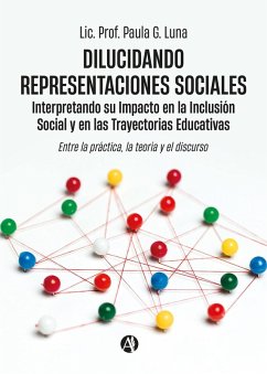 Dilucidando Representaciones Sociales: interpretando su Impacto en la Inclusión Social y en las Trayectorias Educativas (eBook, ePUB) - Luna, Lic. Paula G.