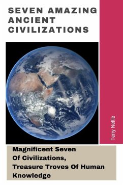 Cover Seven Amazing Ancient Civilizations: Magnificent Seven Of Civilizations, Treasure Troves Of Human Knowledge (eBook, ePUB)