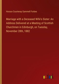 Marriage with a Deceased Wife's Sister: An Address Delivered at a Meeting of Scottish Churchmen in Edinburgh, on Tuesday, November 28th, 1882