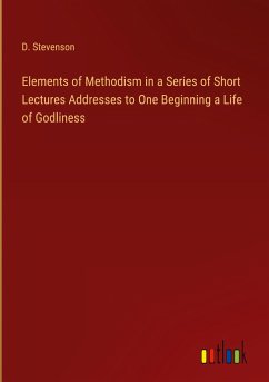 Elements of Methodism in a Series of Short Lectures Addresses to One Beginning a Life of Godliness - Stevenson, D.