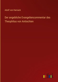 Der angebliche Evangeliencommentar des Theophilus von Antiochien - Harnack, Adolf Von