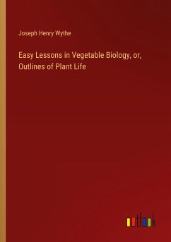 Easy Lessons in Vegetable Biology, or, Outlines of Plant Life - Wythe, Joseph Henry