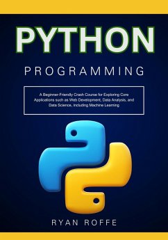 Python Programming: A Beginner-Friendly Crash Course for Exploring Core Applications such as Web Development, Data Analysis, and Data Science, including Machine Learning (eBook, ePUB) - Roffe, Ryan