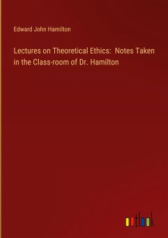 Lectures on Theoretical Ethics: Notes Taken in the Class-room of Dr. Hamilton