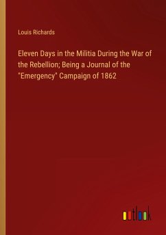 Eleven Days in the Militia During the War of the Rebellion; Being a Journal of the &quote;Emergency&quote; Campaign of 1862