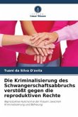 Die Kriminalisierung des Schwangerschaftsabbruchs verstößt gegen die reproduktiven Rechte