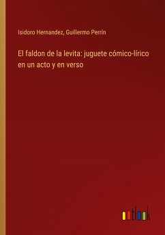 El faldon de la levita: juguete cómico-lírico en un acto y en verso - Hernandez, Isidoro; Perrín, Guillermo
