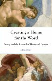 Creating a Home for the Word: Beauty and the Renewal of Heart and Culture (eBook, ePUB) Creating a Home for the Word: Beauty and the Renewal of Heart and Culture (eBook, ePUB)