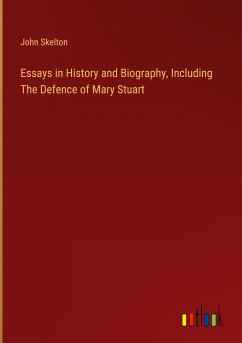 Essays in History and Biography, Including The Defence of Mary Stuart - Skelton, John