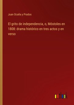El grito de independencia, o, Móstoles en 1808: drama histórico en tres actos y en verso