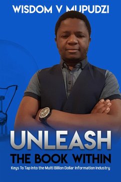 Unleash The Book Within ( Keys to Tap Into the Multi Billion Dollar Information Industry) (eBook, ePUB) - Mupudzi, Wisdom