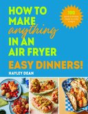 How to Make Anything in an Air Fryer: Easy Dinners! (eBook, ePUB)