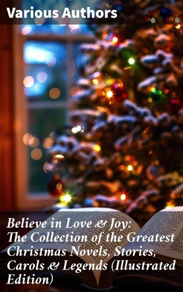 Believe in Love & Joy: The Collection of the Greatest Christmas Novels, Stories, Carols & Legends (Illustrated Edition) (eBook, ePUB)
