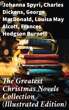 The Greatest Christmas Novels Collection (Illustrated Edition) (eBook, ePUB) - Spyri, Johanna; Dickens, Charles; MacDonald, George; Alcott, Louisa May; Burnett, Frances Hodgson; Sewell, Anna; Stretton, Hesba; Grahame, Kenneth; Finley, Martha; Brown, Abbie Farwell; Browne, Frances; Baum, L. Frank; Barrie, J. M.; Wiggin, Kate Douglas; Montgomery, Lucy Maud; Molesworth, Mary Louisa