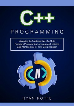 C++ Programming: Mastering the Fundamentals of a Multi-Paradigm Programming Language and Initiating Data Management for Your Debut Program (eBook, ePUB) - Roffe, Ryan