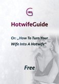 HotwifeGuide, Or: &quote;How To Turn Your Wife Into A Hotwife&quote; (eBook, ePUB)