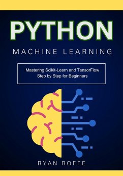 Python Machine Learning: Mastering Scikit-Learn and TensorFlow Step by Step for Beginners (eBook, ePUB) - Roffe, Ryan