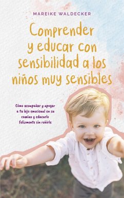 Comprender y educar con sensibilidad a los niños muy sensibles Cómo acompañar y apoyar a tu hijo emocional en su camino y educarlo felizmente sin reñirle (eBook, ePUB) - Waldecker, Mareike