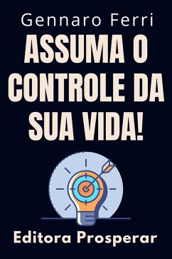 Cover Assuma O Controle Da Sua Vida! - Dicas E Estratégias Para Você Se Tornar O Dono Do Seu Destino (Coleção Inteligência Emocional, #9) (eBook, ePUB)