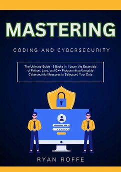 Mastering Coding and Cybersecurity: The Ultimate Guide - 5 Books in 1 Learn the Essentials of Python, Java, and C++ Programming Alongside Cybersecurity Measures to Safeguard Your Data (eBook, ePUB) - Roffe, Ryan