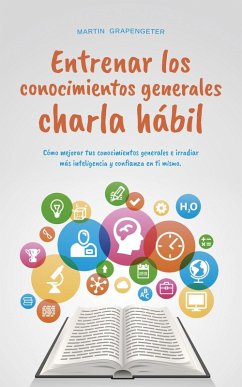 Entrenar los conocimientos generales Charla hábil: cómo mejorar tus conocimientos generales e irradiar más inteligencia y confianza en ti mismo. (eBook, ePUB) - Grapengeter, Martin