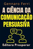 A Ciência Da Comunicação Persuasiva - Descubra O Que Esta Por Trás Da Nossa Forma De Se Comunicar (Coleção Inteligência Emocional, #5) (eBook, ePUB) A Ciência Da Comunicação Persuasiva - Descubra O Que Esta Por Trás Da Nossa Forma De Se Comunicar (Coleção Inteligência Emocional, #5) (eBook, ePUB)