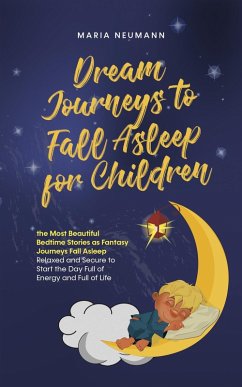 Dream Journeys to Fall Asleep for Children the Most Beautiful Bedtime Stories as Fantasy Journeys Fall Asleep Relaxed and Secure to Start the Day Full of Energy and Full of Life (eBook, ePUB) - Neumann, Maria