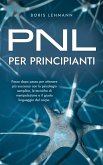PNL per principianti Passo dopo passo per ottenere più successo con la psicologia semplice, le tecniche di manipolazione e il giusto linguaggio del corpo. (eBook, ePUB)