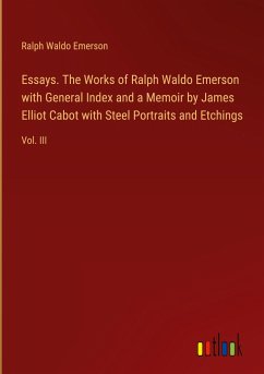 Essays. The Works of Ralph Waldo Emerson with General Index and a Memoir by James Elliot Cabot with Steel Portraits and Etchings - Emerson, Ralph Waldo