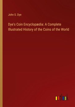 Dye's Coin Encyclopædia: A Complete Illustrated History of the Coins of the World - Dye, John S.