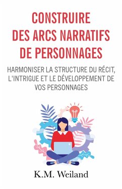 Construire des arcs narratifs de personnages - Weiland, K. M.