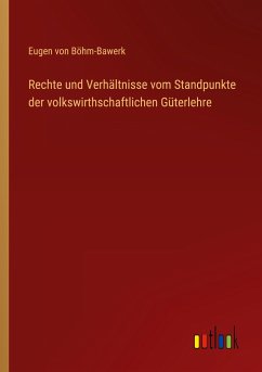 Rechte und Verhältnisse vom Standpunkte der volkswirthschaftlichen Güterlehre - Böhm-Bawerk, Eugen von