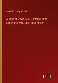A Book of Sibyls. Mrs. Barbauld, Miss Edgeworth, Mrs. Opie, Miss Austen - Ritchie, Anne Thackeray