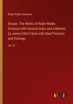 Essays. The Works of Ralph Waldo Emerson with General Index and a Memoir by James Elliot Cabot with Steel Portraits and Etchings - Emerson, Ralph Waldo