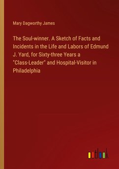 The Soul-winner. A Sketch of Facts and Incidents in the Life and Labors of Edmund J. Yard, for Sixty-three Years a 