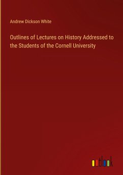 Outlines of Lectures on History Addressed to the Students of the Cornell University - White, Andrew Dickson