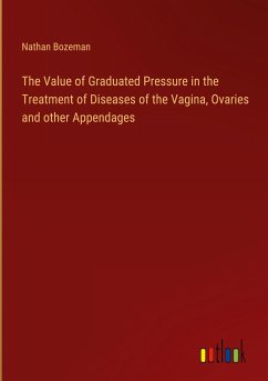 The Value of Graduated Pressure in the Treatment of Diseases of the Vagina, Ovaries and other Appendages - Bozeman, Nathan